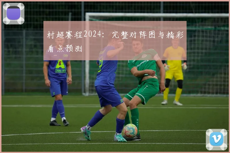 村超赛程2024:完整对阵图与精彩看点预测