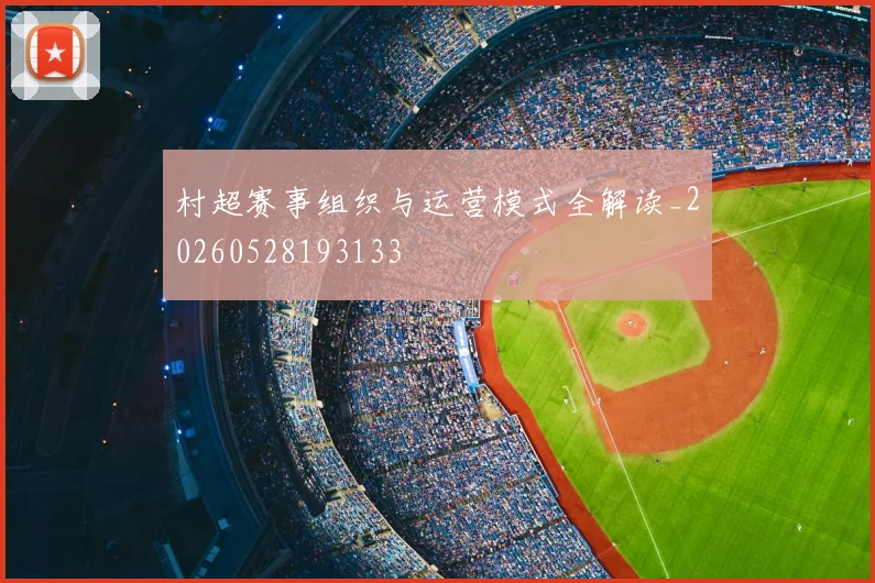 村超赛事组织与运营模式全解读_20260528193133